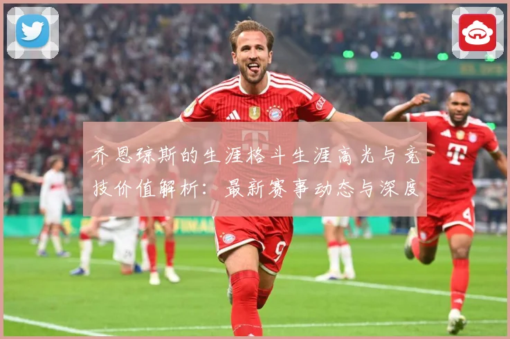乔恩琼斯的生涯格斗生涯高光与竞技价值解析：最新赛事动态与深度分析