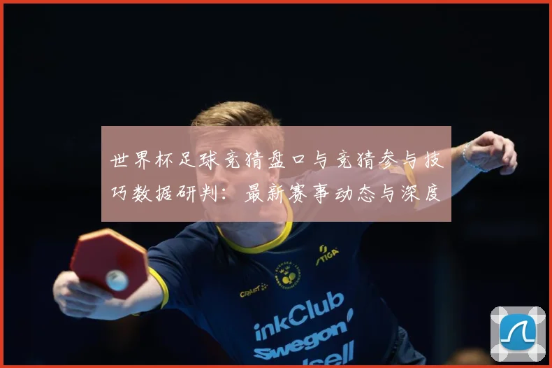 世界杯足球竞猜盘口与竞猜参与技巧数据研判：最新赛事动态与深度分析