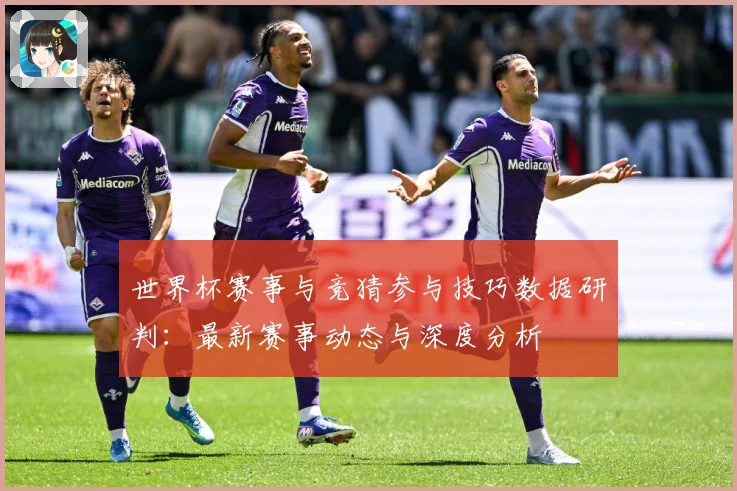 世界杯赛事与竞猜参与技巧数据研判：最新赛事动态与深度分析