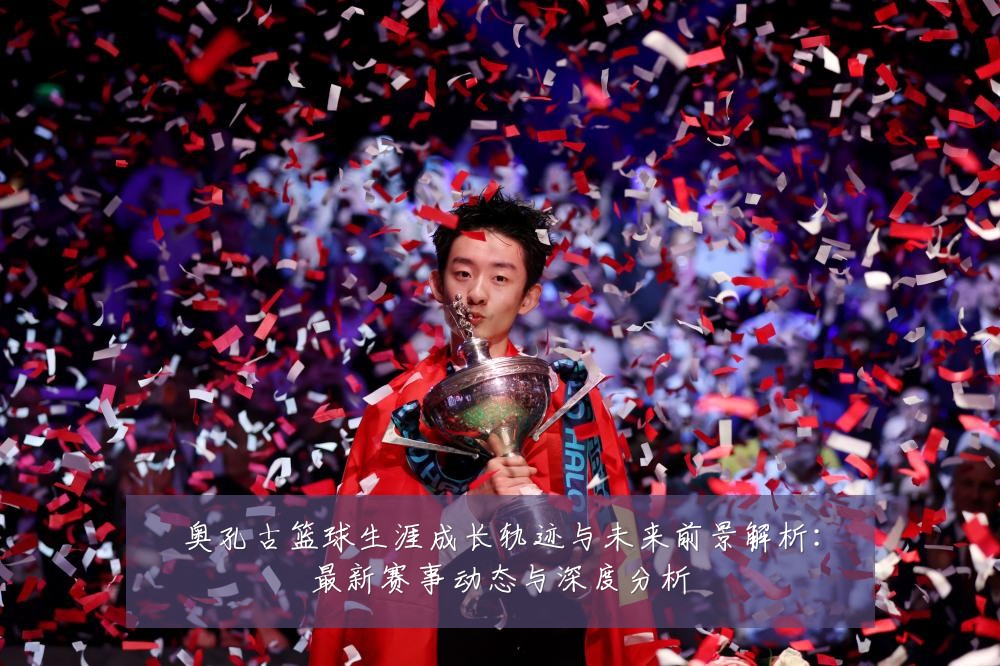 奥孔古篮球生涯成长轨迹与未来前景解析：最新赛事动态与深度分析
