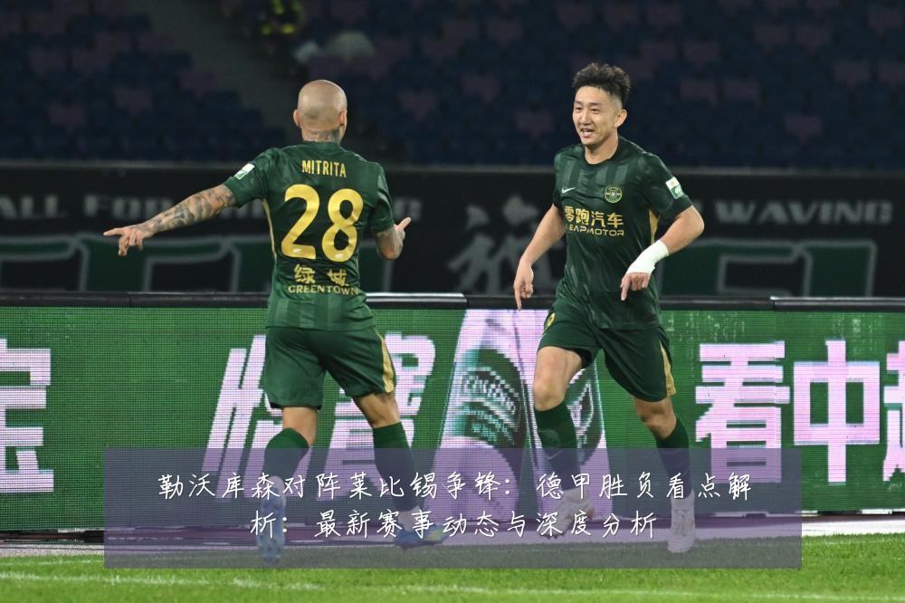 勒沃库森对阵莱比锡争锋:德甲胜负看点解析:最新赛事动态与深度分析