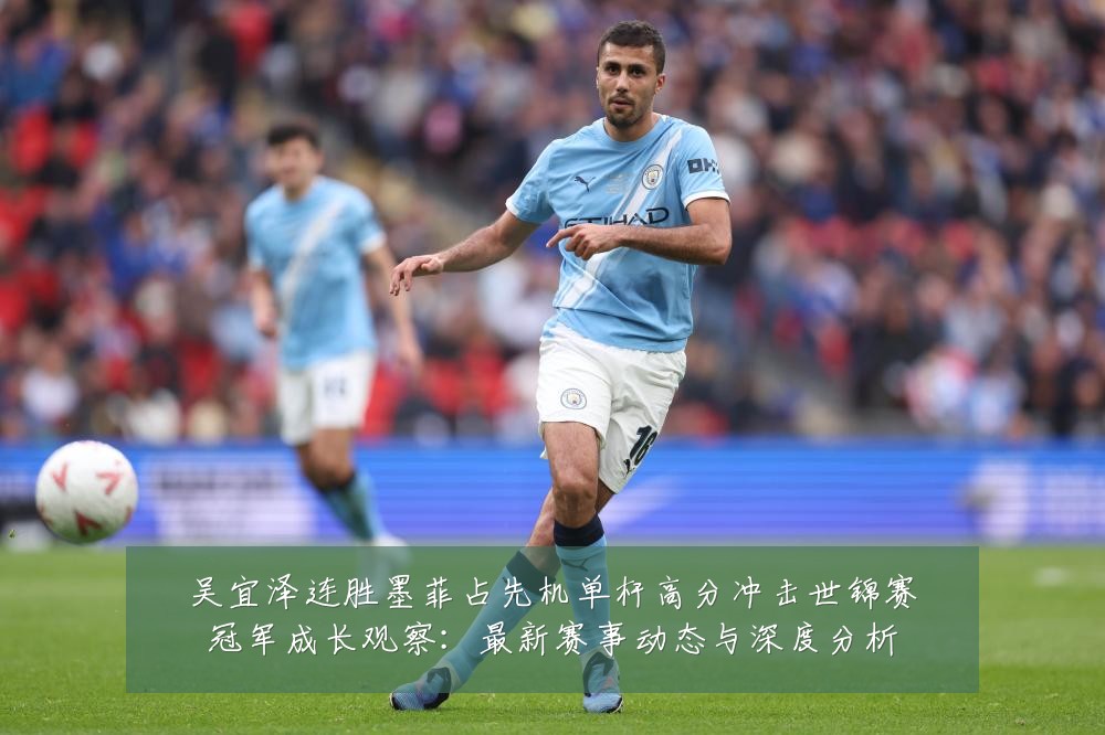 吴宜泽连胜墨菲占先机单杆高分冲击世锦赛冠军成长观察:最新赛事动态与深度分析