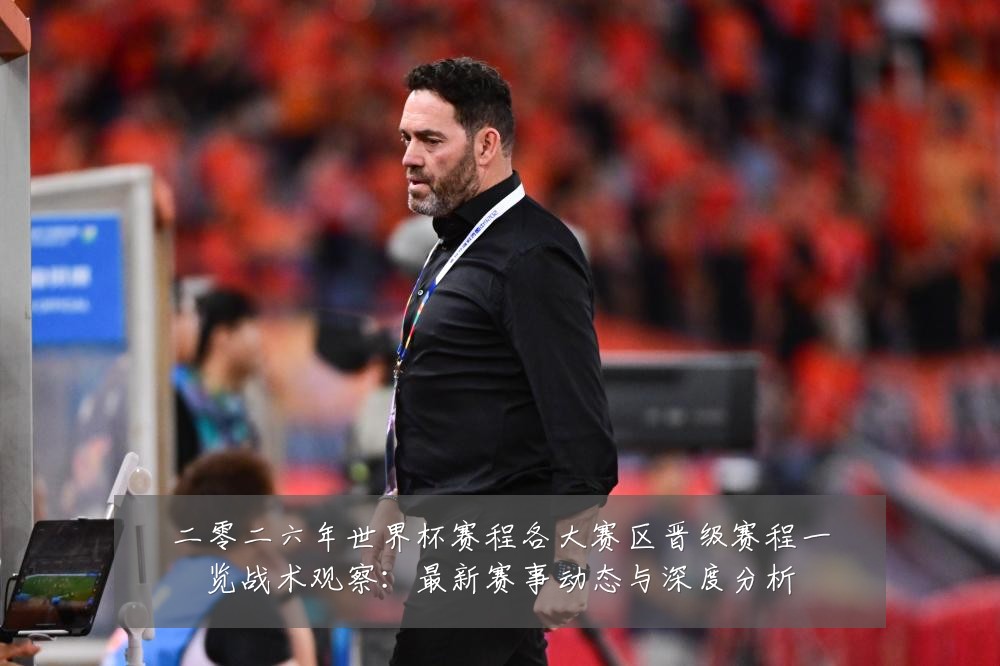二零二六年世界杯赛程各大赛区晋级赛程一览战术观察：最新赛事动态与深度分析